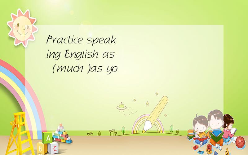 Practice speaking English as （much ）as yo