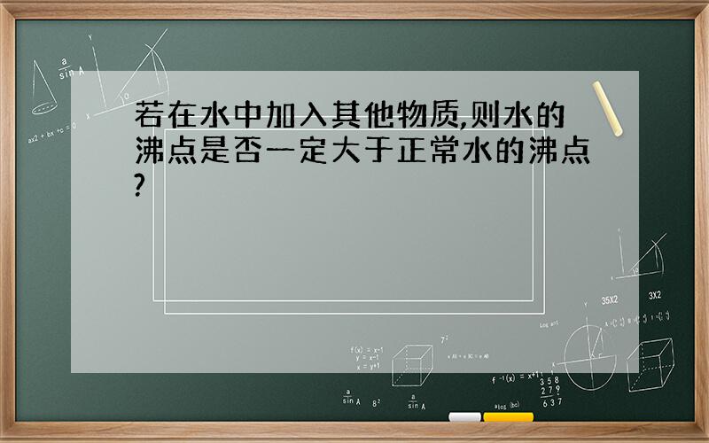 若在水中加入其他物质,则水的沸点是否一定大于正常水的沸点?