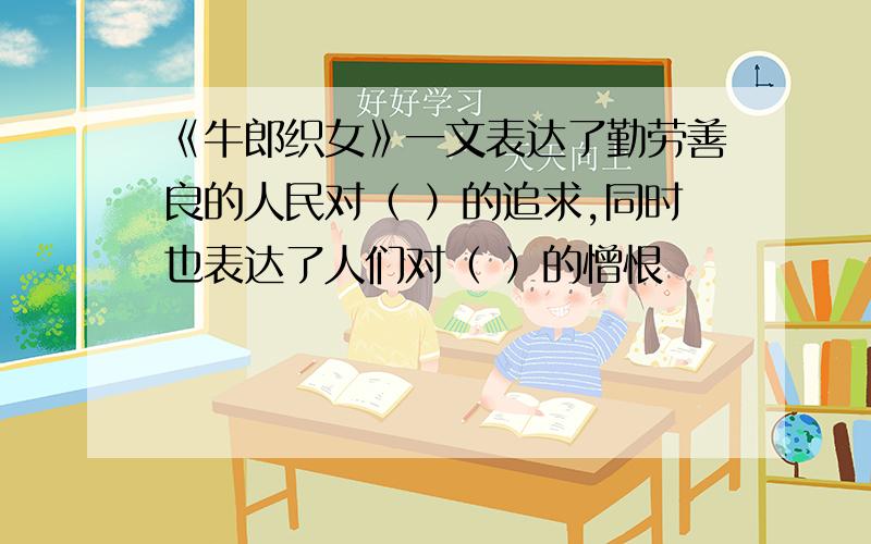 《牛郎织女》一文表达了勤劳善良的人民对（ ）的追求,同时也表达了人们对（ ）的憎恨