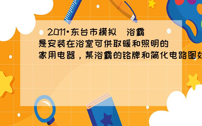 （2011•东台市模拟）浴霸是安装在浴室可供取暖和照明的家用电器，某浴霸的铭牌和简化电路图如图所示，图中L1为额定功率4