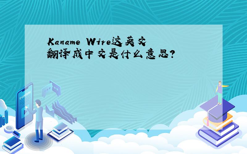 Kaname Wire这英文翻译成中文是什么意思?