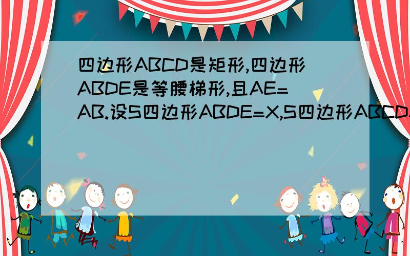 四边形ABCD是矩形,四边形ABDE是等腰梯形,且AE=AB.设S四边形ABDE=X,S四边形ABCD=Y.求Y与X的函