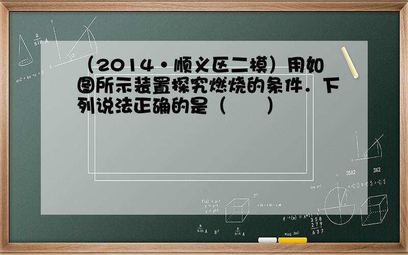 （2014•顺义区二模）用如图所示装置探究燃烧的条件．下列说法正确的是（　　）