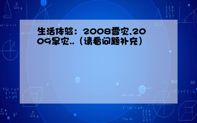 生活体验：2008雪灾,2009旱灾..（请看问题补充）