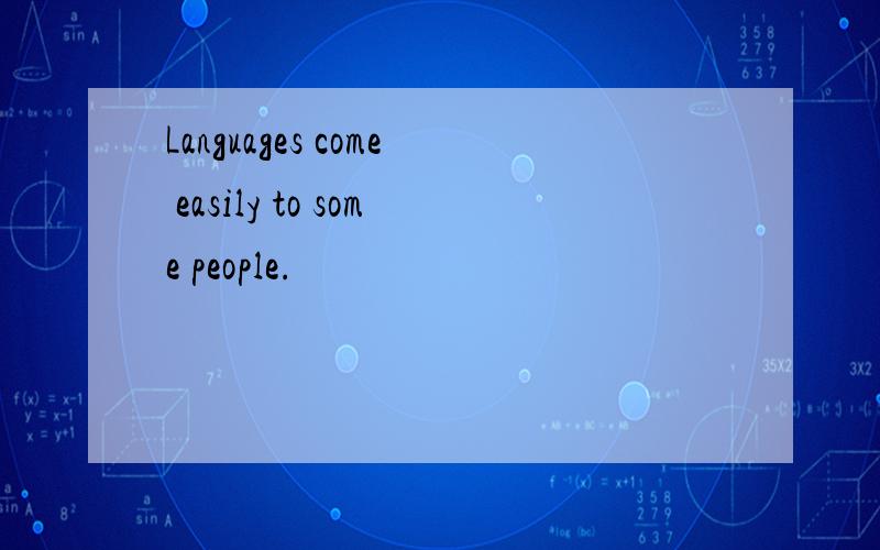 Languages come easily to some people.