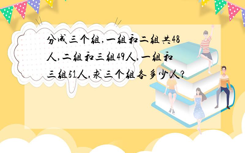 分成三个组,一组和二组共48人,二组和三组49人,一组和三组51人,求三个组各多少人?