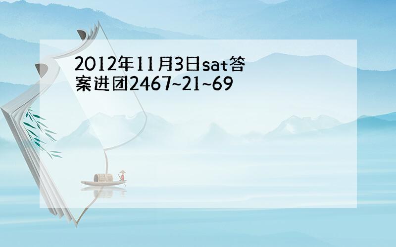 2012年11月3日sat答案进团2467~21~69