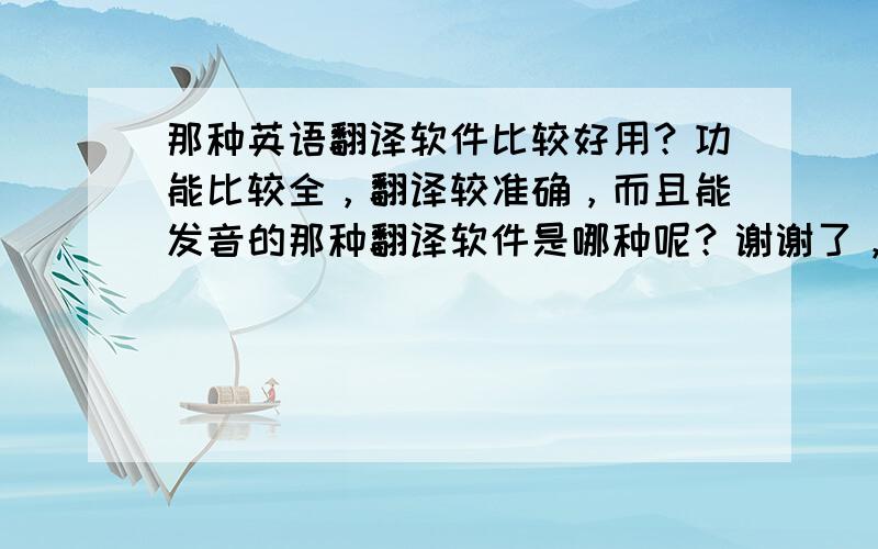 那种英语翻译软件比较好用？功能比较全，翻译较准确，而且能发音的那种翻译软件是哪种呢？谢谢了，大神帮