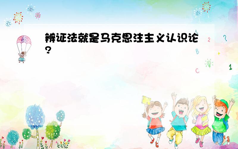 辨证法就是马克思注主义认识论?