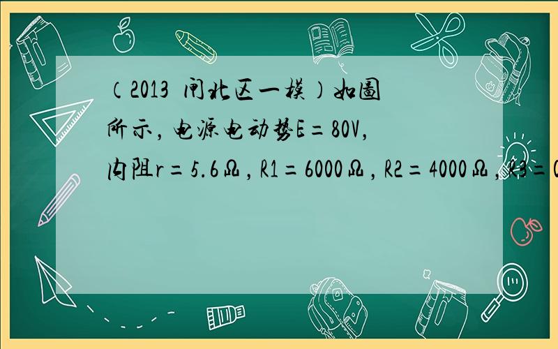 （2013•闸北区一模）如图所示，电源电动势E=80V，内阻r=5.6Ω，R1=6000Ω，R2=4000Ω，R3=0.