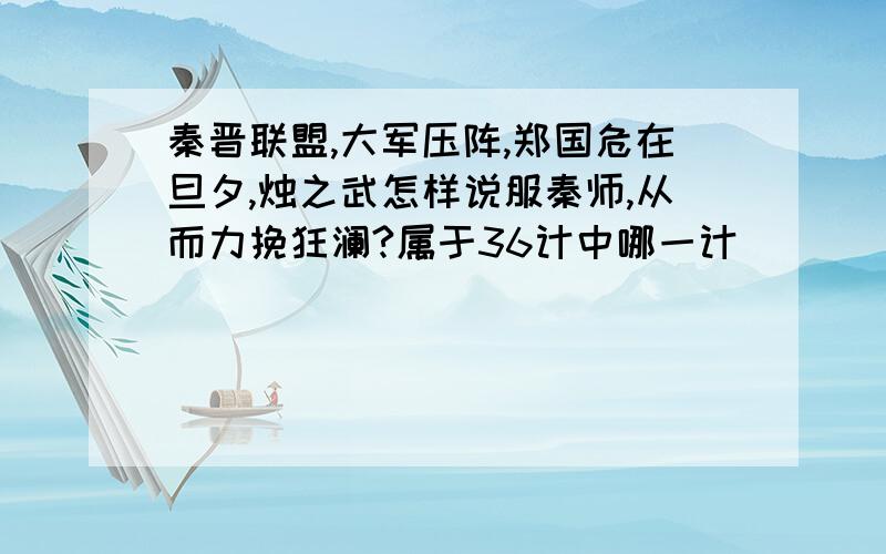 秦晋联盟,大军压阵,郑国危在旦夕,烛之武怎样说服秦师,从而力挽狂澜?属于36计中哪一计