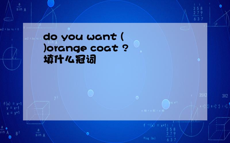 do you want ( )orange coat ?填什么冠词