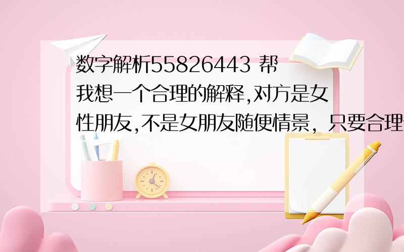 数字解析55826443 帮我想一个合理的解释,对方是女性朋友,不是女朋友随便情景，只要合理优美的就OK