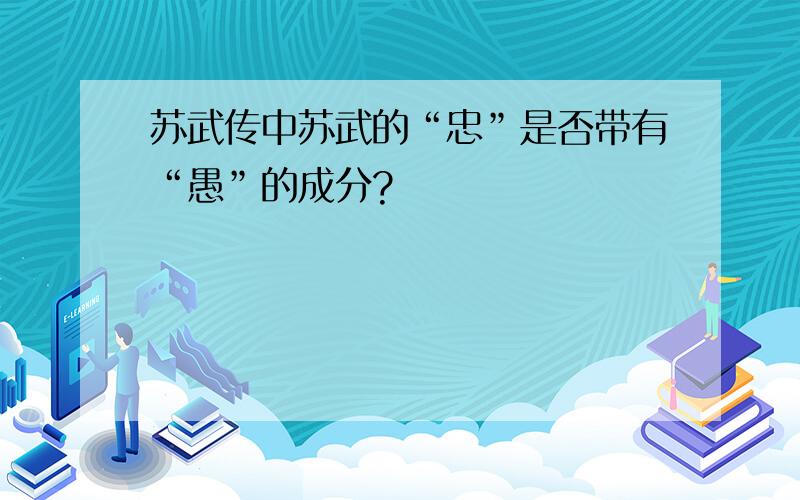 苏武传中苏武的“忠”是否带有“愚”的成分?