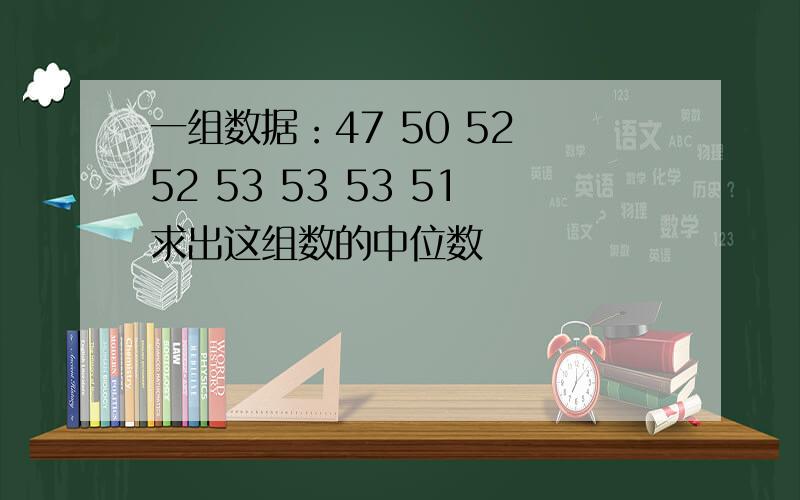 一组数据：47 50 52 52 53 53 53 51求出这组数的中位数