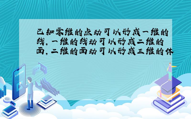 已知零维的点动可以形成一维的线,一维的线动可以形成二维的面,二维的面动可以形成三维的体