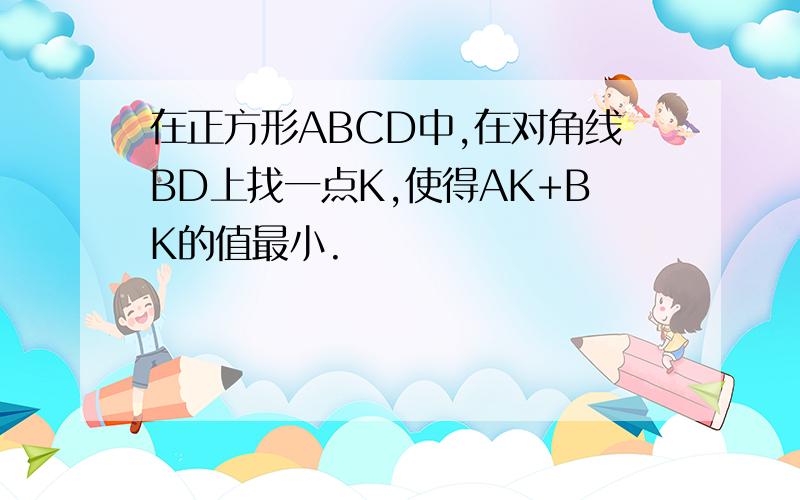 在正方形ABCD中,在对角线BD上找一点K,使得AK+BK的值最小.