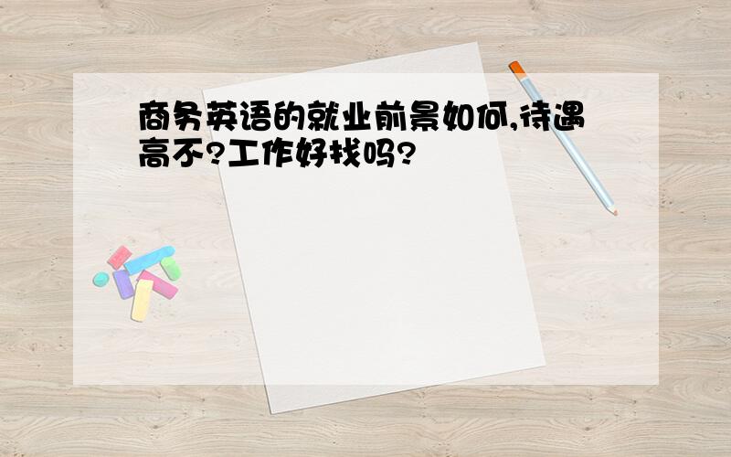 商务英语的就业前景如何,待遇高不?工作好找吗?