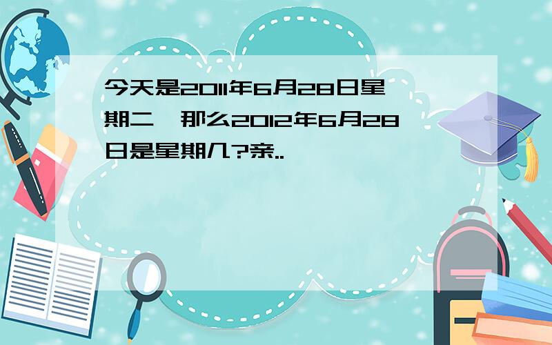 今天是2011年6月28日星期二,那么2012年6月28日是星期几?亲..