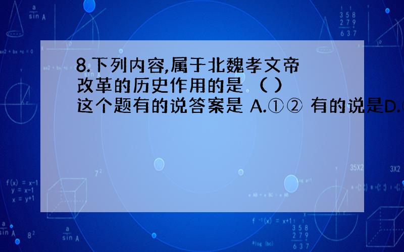 8.下列内容,属于北魏孝文帝改革的历史作用的是 （ ） 这个题有的说答案是 A.①② 有的说是D.①②③④?