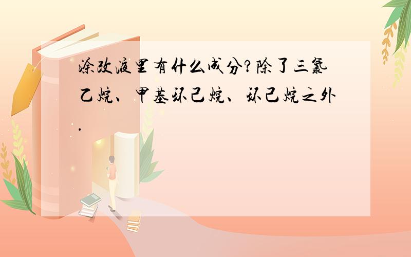 涂改液里有什么成分?除了三氯乙烷、甲基环己烷、环己烷之外.