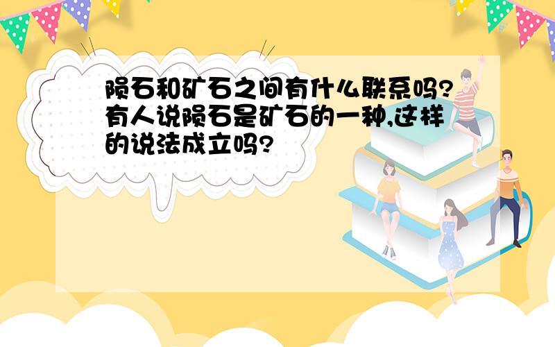 陨石和矿石之间有什么联系吗?有人说陨石是矿石的一种,这样的说法成立吗?