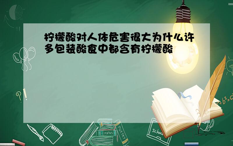 柠檬酸对人体危害很大为什么许多包装酸食中都含有柠檬酸