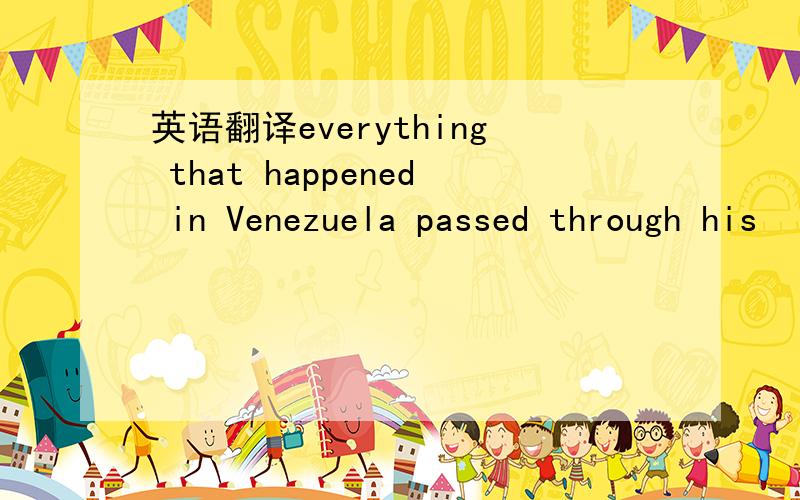 英语翻译everything that happened in Venezuela passed through his