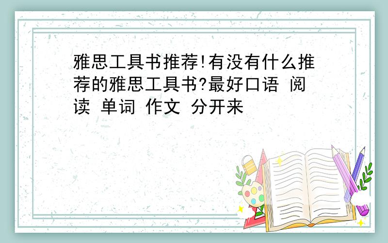 雅思工具书推荐!有没有什么推荐的雅思工具书?最好口语 阅读 单词 作文 分开来