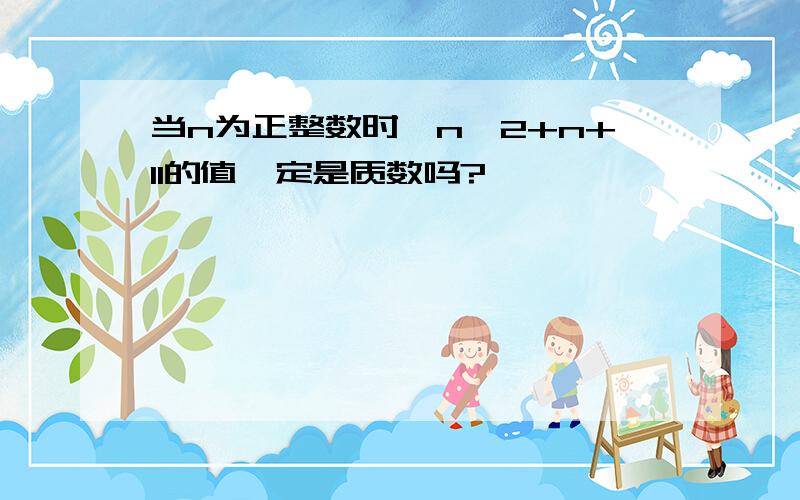 当n为正整数时,n^2+n+11的值一定是质数吗?