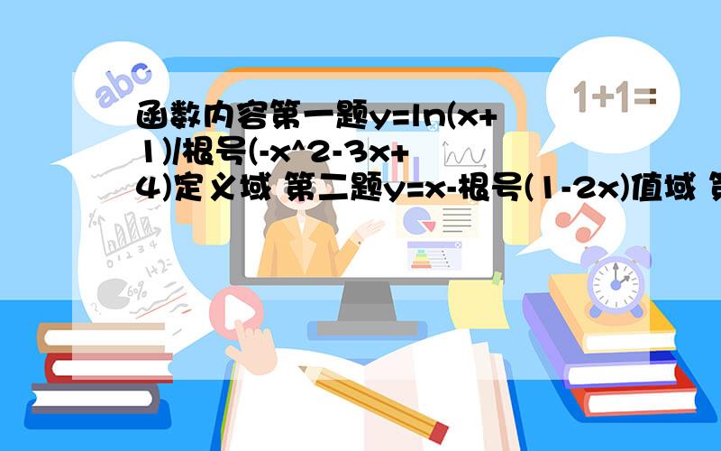 函数内容第一题y=ln(x+1)/根号(-x^2-3x+4)定义域 第二题y=x-根号(1-2x)值域 第三题已知f(x