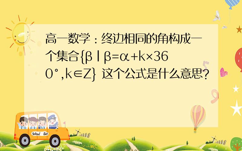 高一数学：终边相同的角构成一个集合{β|β=α+k×360°,k∈Z} 这个公式是什么意思?