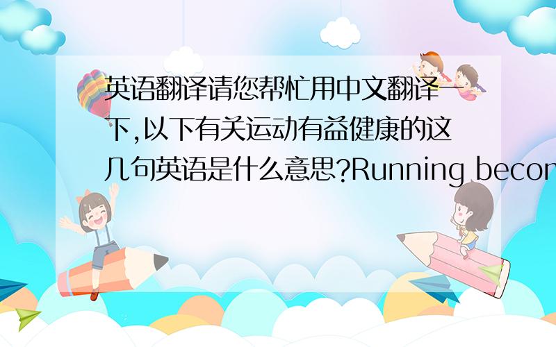 英语翻译请您帮忙用中文翻译一下,以下有关运动有益健康的这几句英语是什么意思?Running becoming popul