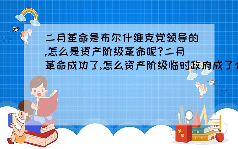 二月革命是布尔什维克党领导的,怎么是资产阶级革命呢?二月革命成功了,怎么资产阶级临时政府成了合法政府了