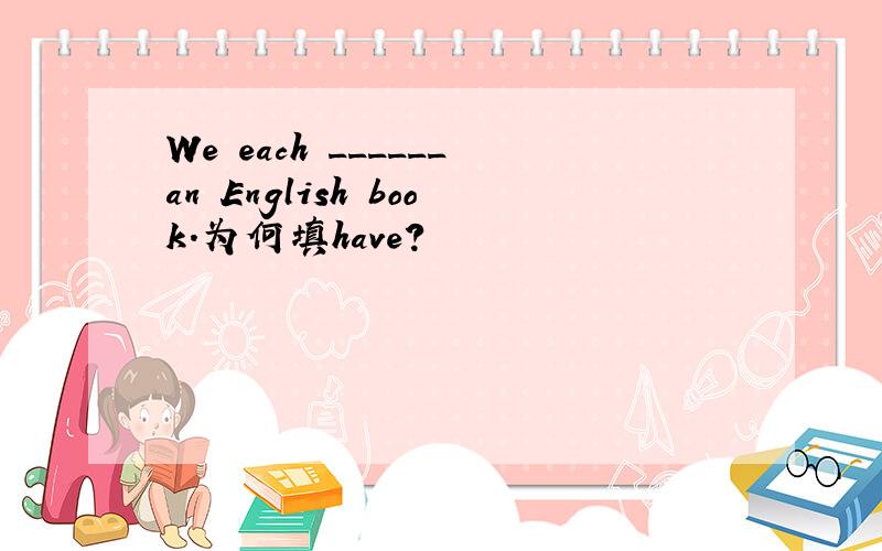 We each ______an English book.为何填have?