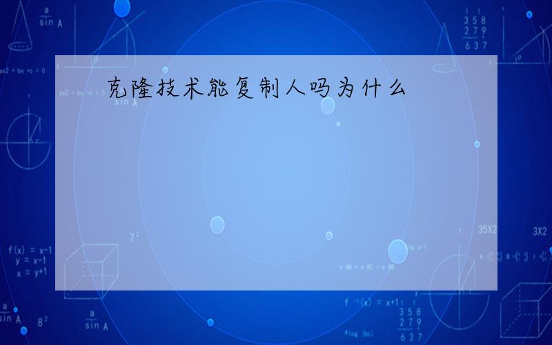 克隆技术能复制人吗为什么