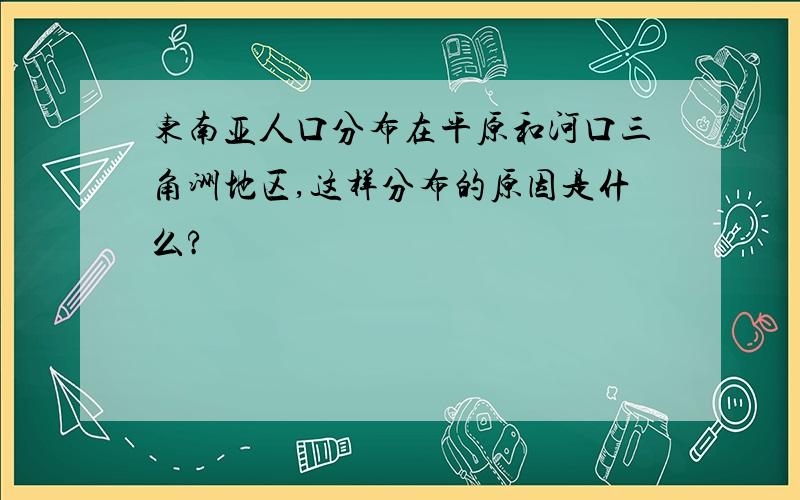 东南亚人口分布在平原和河口三角洲地区,这样分布的原因是什么?