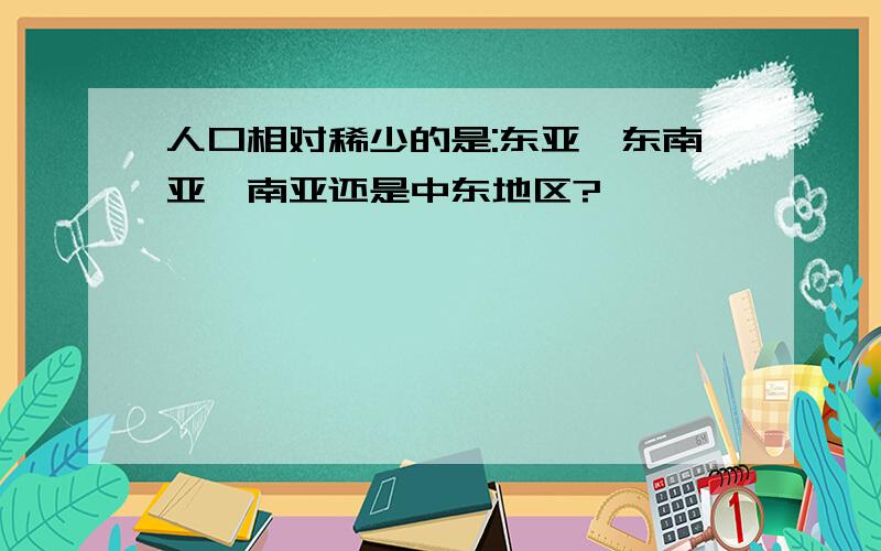 人口相对稀少的是:东亚,东南亚,南亚还是中东地区?