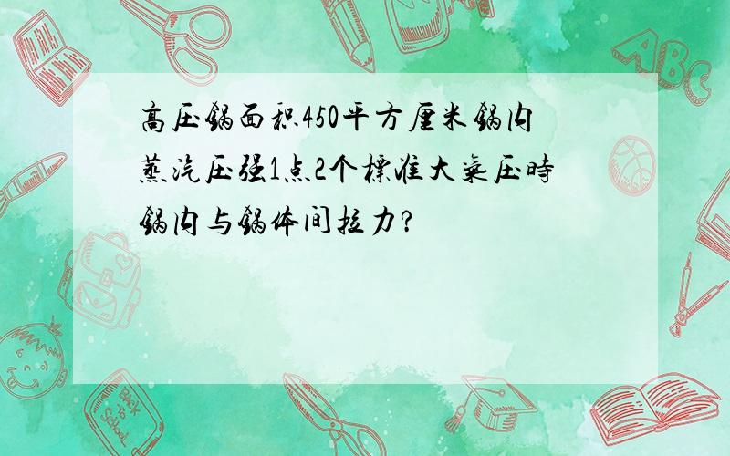 高压锅面积450平方厘米锅内蒸汽压强1点2个标准大气压时锅内与锅体间拉力?