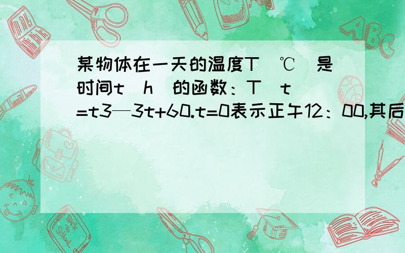 某物体在一天的温度T(℃)是时间t（h)的函数：T(t)=t3—3t+60.t=0表示正午12：00,其后时间t取值为正