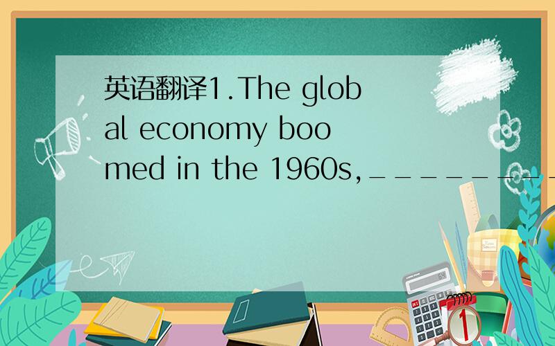 英语翻译1.The global economy boomed in the 1960s,_______________