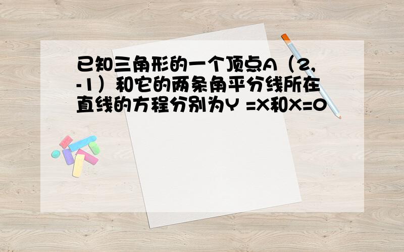 已知三角形的一个顶点A（2,-1）和它的两条角平分线所在直线的方程分别为Y =X和X=0