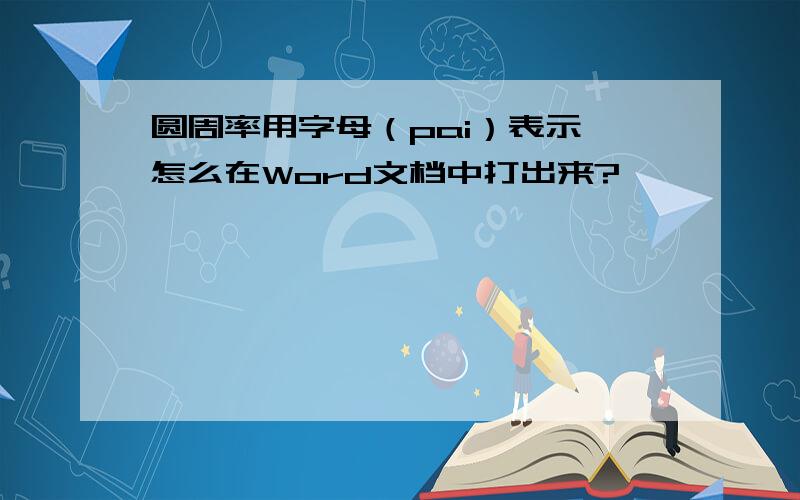 圆周率用字母（pai）表示,怎么在Word文档中打出来?