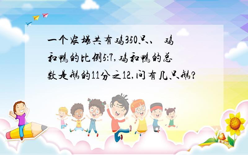 一个农场共有鸡350只、 鸡和鸭的比例5：7,鸡和鸭的总数是鹅的11分之12,问有几只鹅?