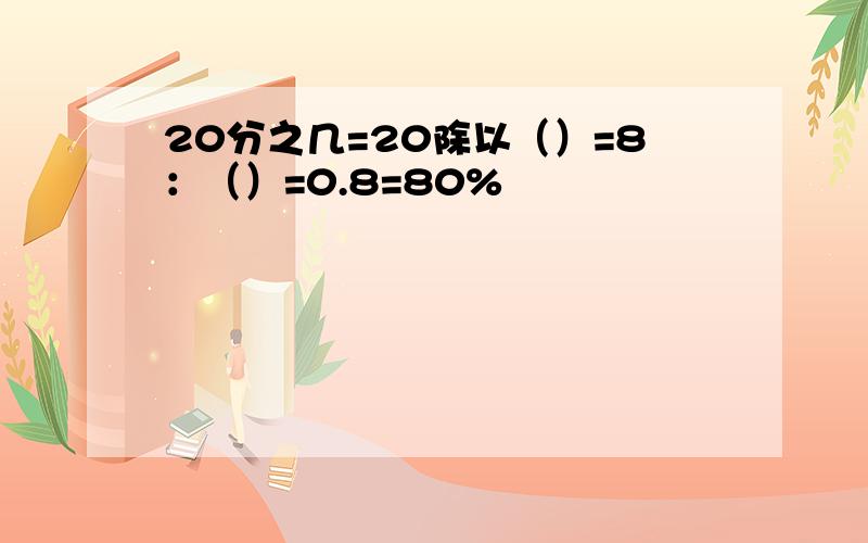 20分之几=20除以（）=8：（）=0.8=80%