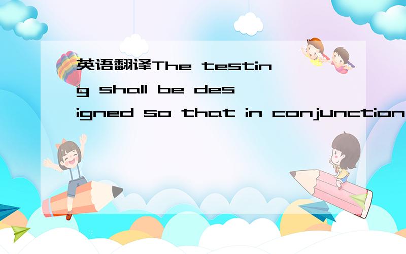 英语翻译The testing shall be designed so that in conjunction wit