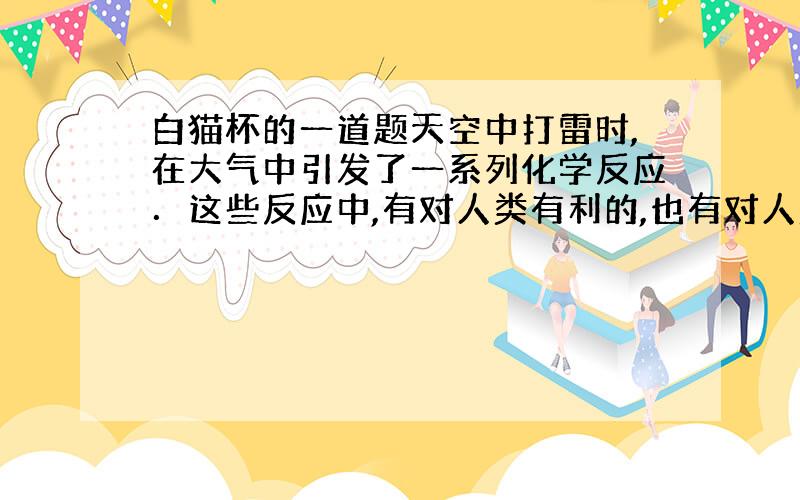 白猫杯的一道题天空中打雷时,在大气中引发了一系列化学反应．这些反应中,有对人类有利的,也有对人类不利的．例如：＿＿＿＿＿