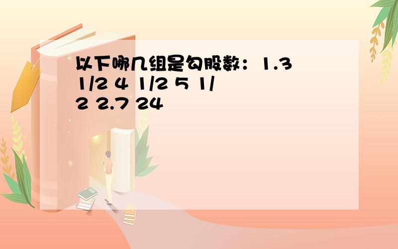 以下哪几组是勾股数：1.3 1/2 4 1/2 5 1/2 2.7 24