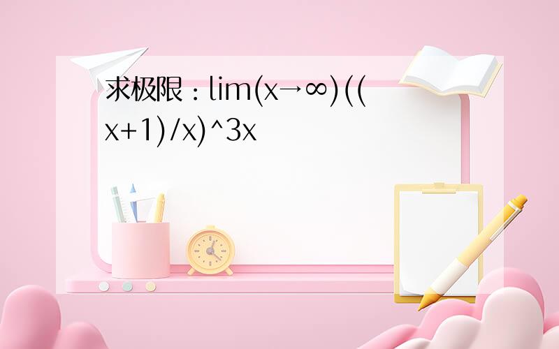 求极限：lim(x→∞)((x+1)/x)^3x