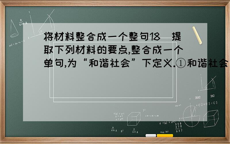 将材料整合成一个整句18．提取下列材料的要点,整合成一个单句,为“和谐社会”下定义.①和谐社会是人与自然和谐相处的社会